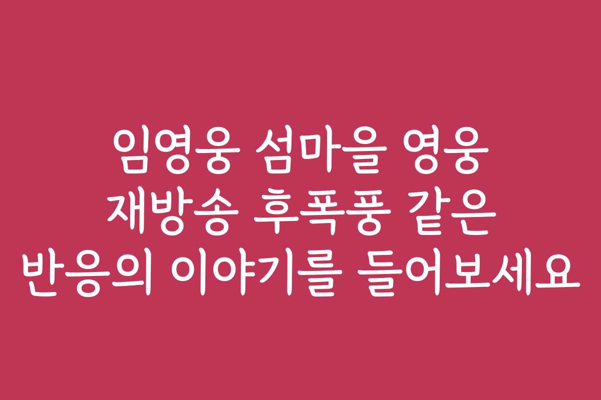 임영웅 섬마을 영웅 재방송 후폭풍 같은 반응의 이야기를 들어보세요