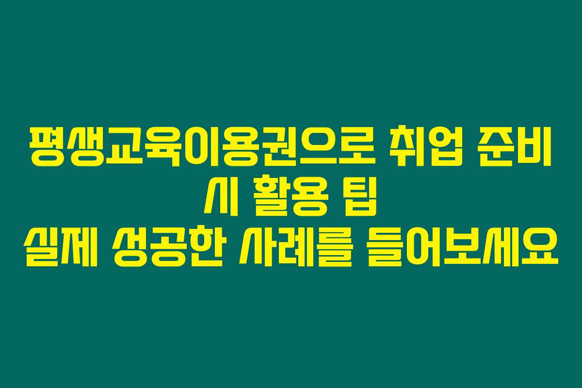 평생교육이용권으로 취업 준비 시 활용 팁 실제 성공한 사례를 들어보세요