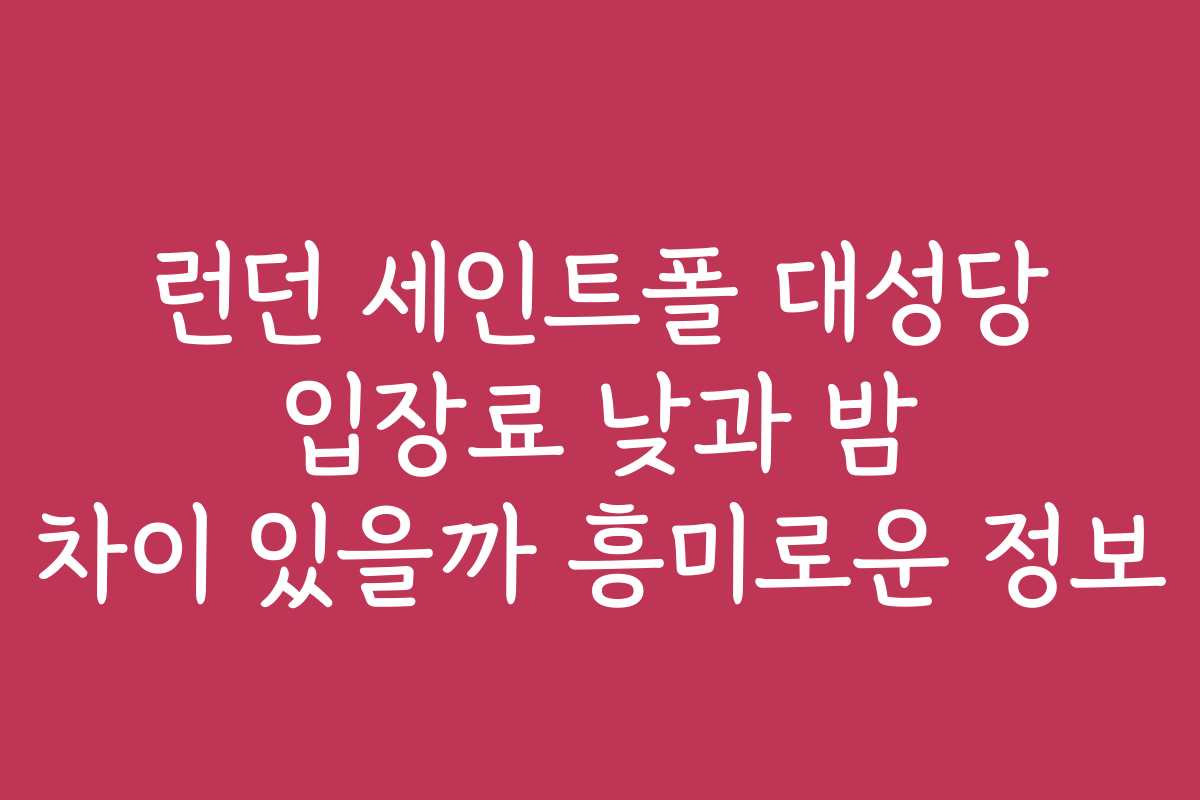 런던 세인트폴 대성당 입장료 낮과 밤 차이 있을까 흥미로운 정보