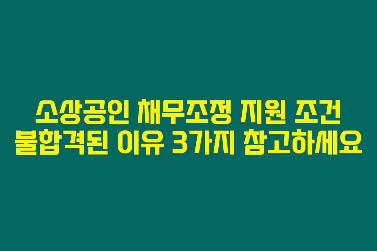 소상공인 채무조정 지원 조건 불합격된 이유 3가지 참고하세요