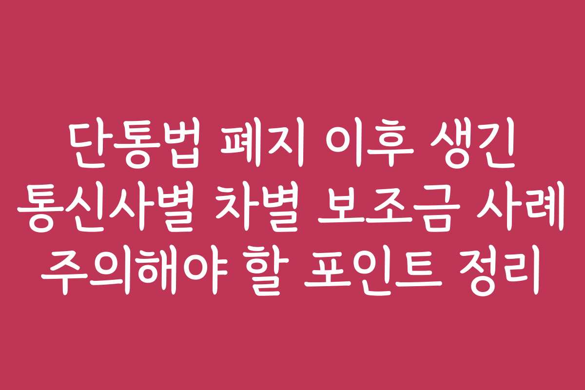 단통법 폐지 이후 생긴 통신사별 차별 보조금 사례 주의해야 할 포인트 정리