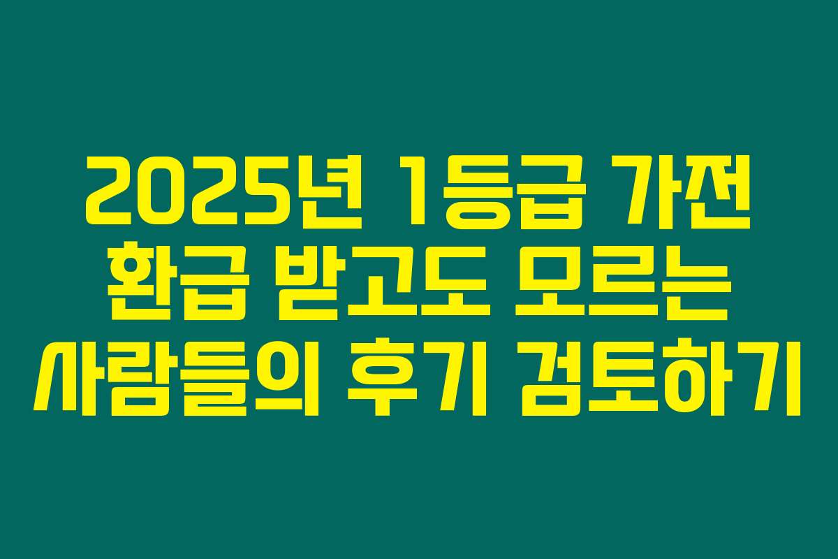 2025년 1등급 가전 환급 받고도 모르는 사람들의 후기 검토하기