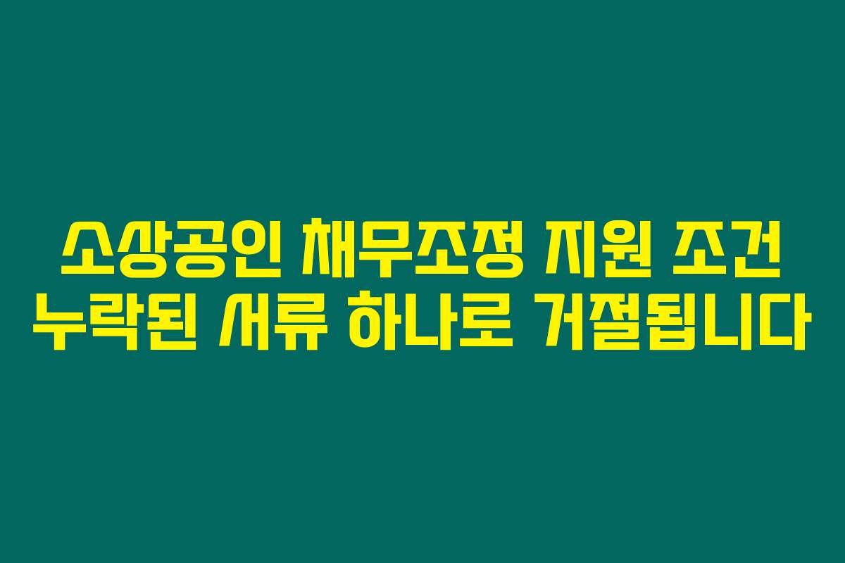 소상공인 채무조정 지원 조건 누락된 서류 하나로 거절됩니다