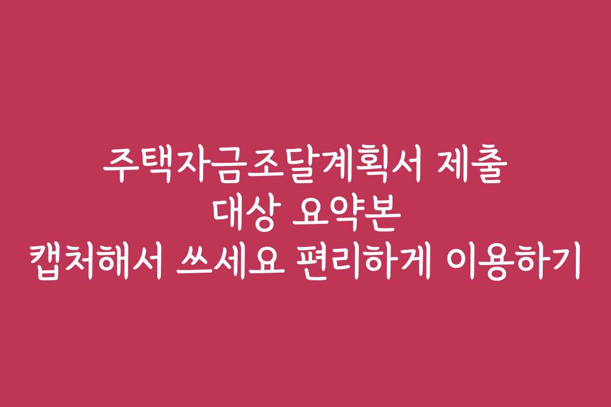 주택자금조달계획서 제출 대상 요약본 캡처해서 쓰세요 편리하게 이용하기