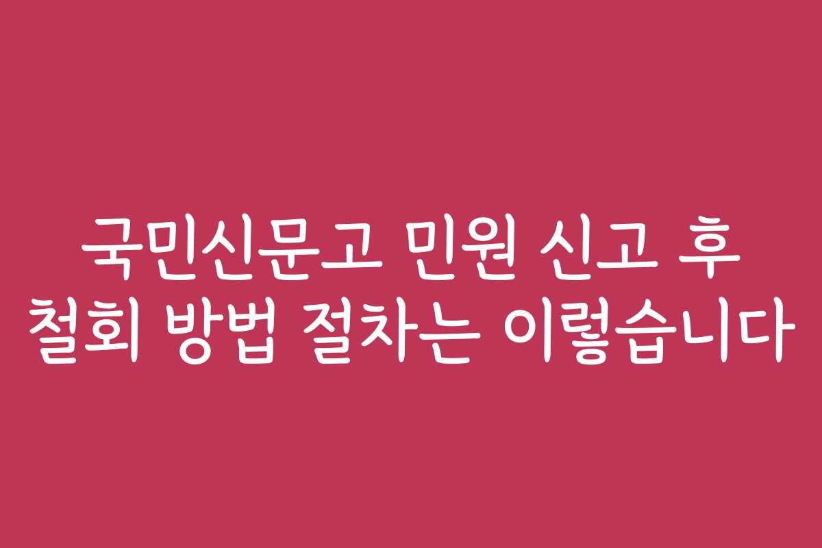 국민신문고 민원 신고 후 철회 방법 절차는 이렇습니다