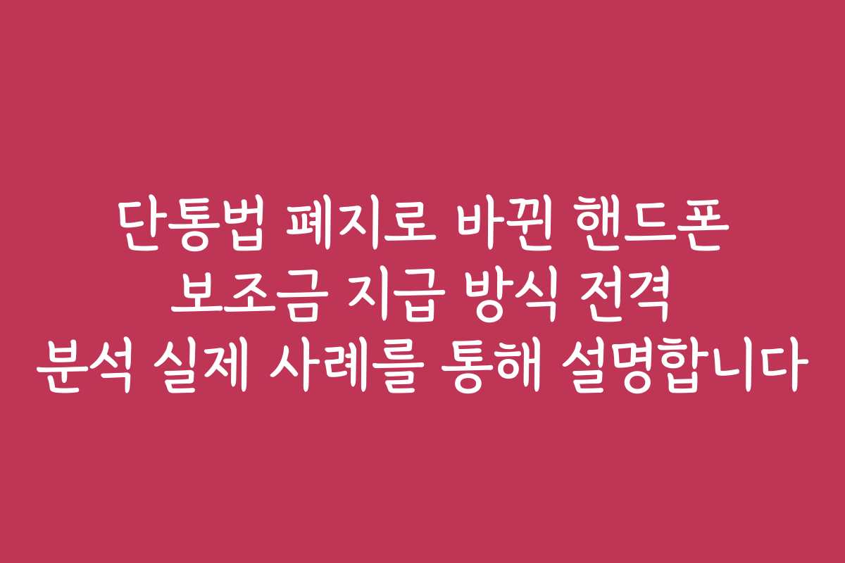 단통법 폐지로 바뀐 핸드폰 보조금 지급 방식 전격 분석 실제 사례를 통해 설명합니다