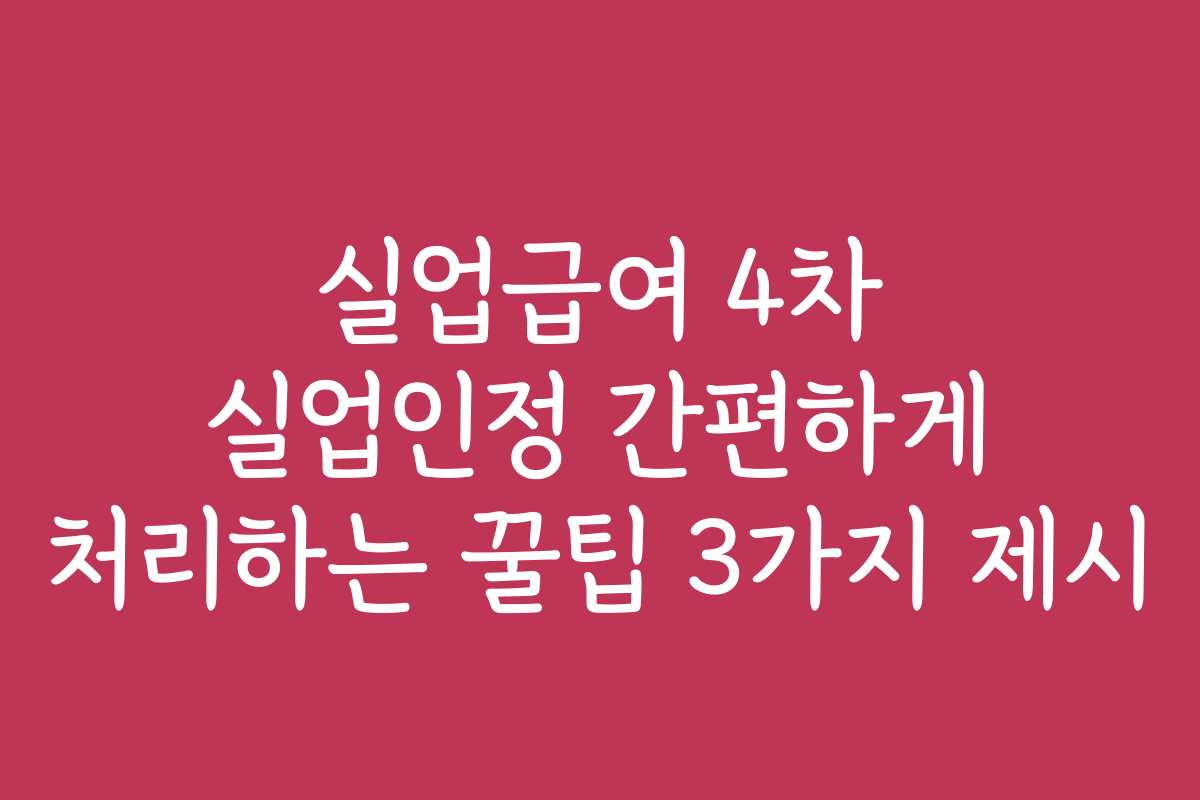 실업급여 4차 실업인정 간편하게 처리하는 꿀팁 3가지 제시