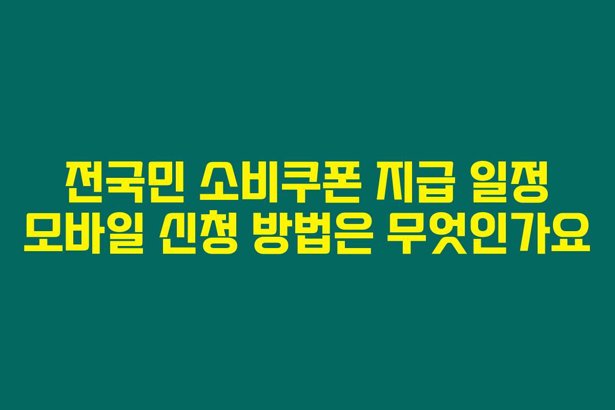 전국민 소비쿠폰 지급 일정 모바일 신청 방법은 무엇인가요