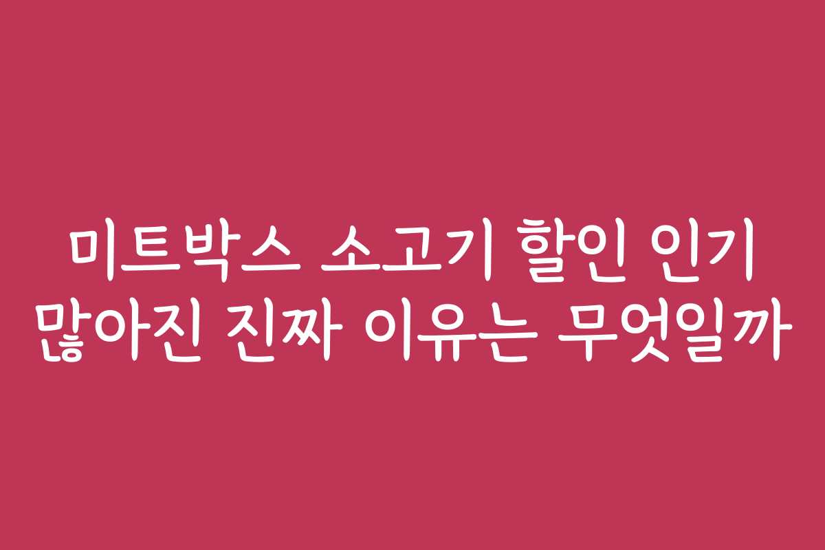 미트박스 소고기 할인 인기 많아진 진짜 이유는 무엇일까