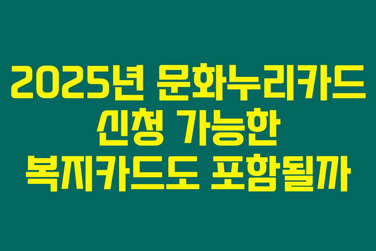 2025년 문화누리카드 신청 가능한 복지카드도 포함될까