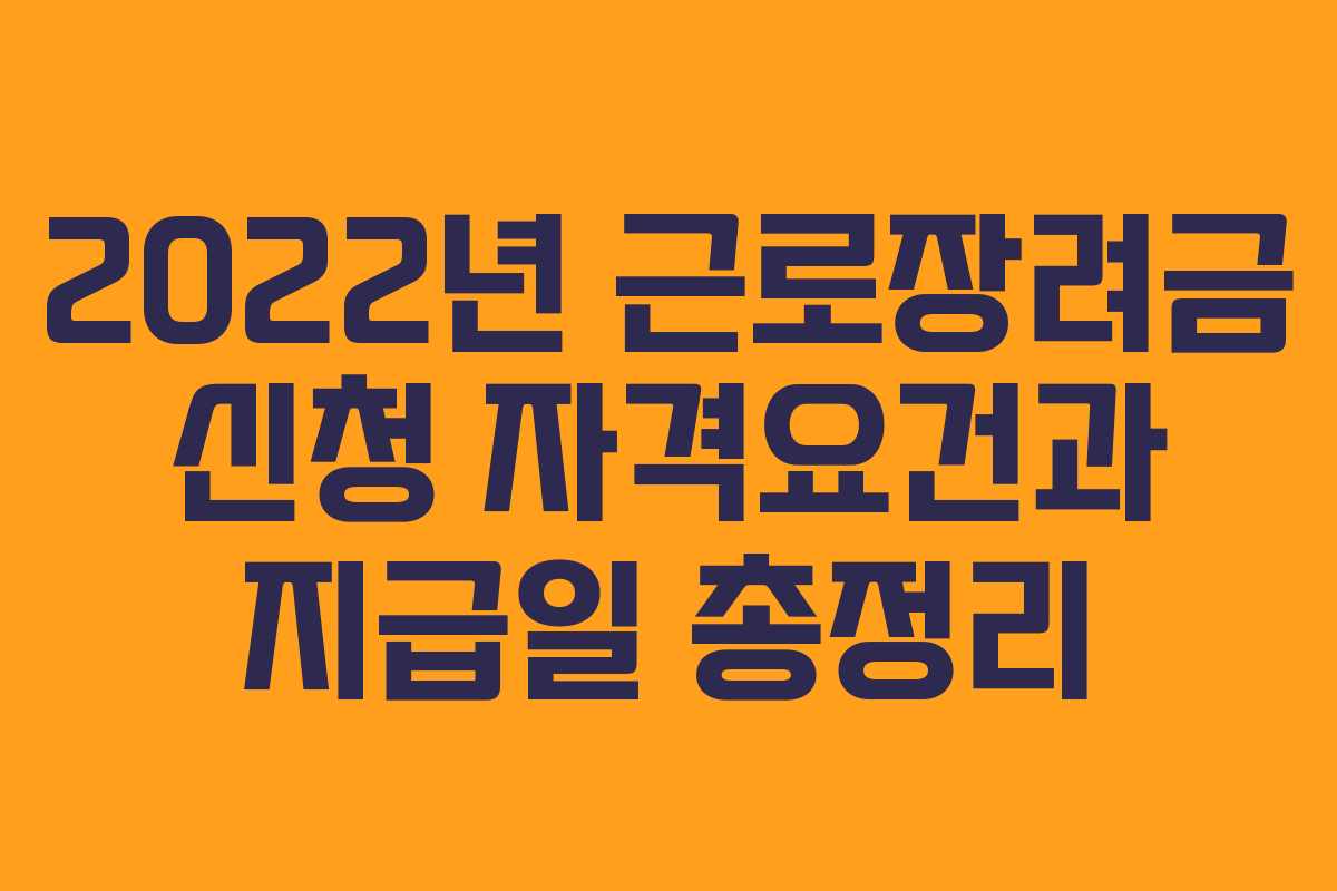 2022년 근로장려금 신청 자격요건과 지급일 총정리