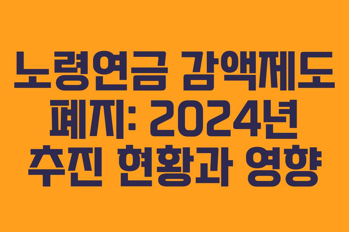 노령연금 감액제도 폐지: 2024년 추진 현황과 영향
