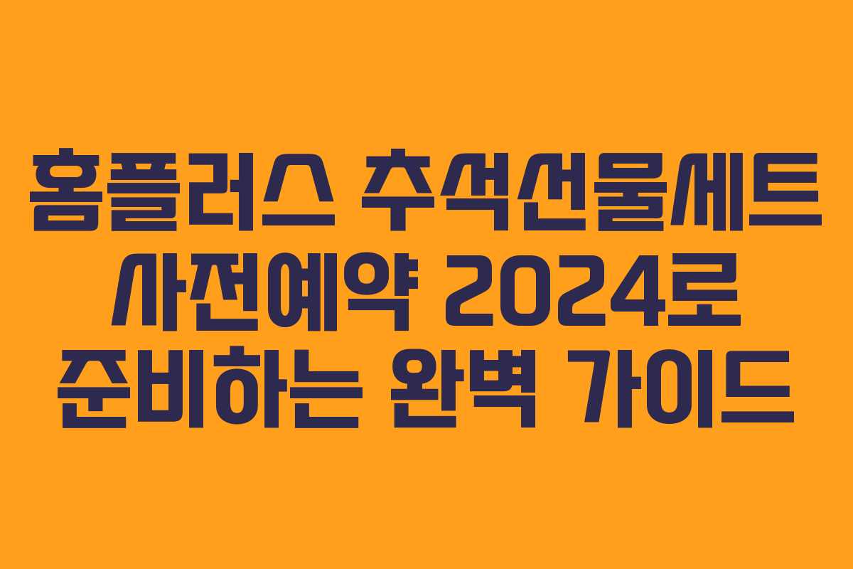 홈플러스 추석선물세트 사전예약 2024로 준비하는 완벽 가이드