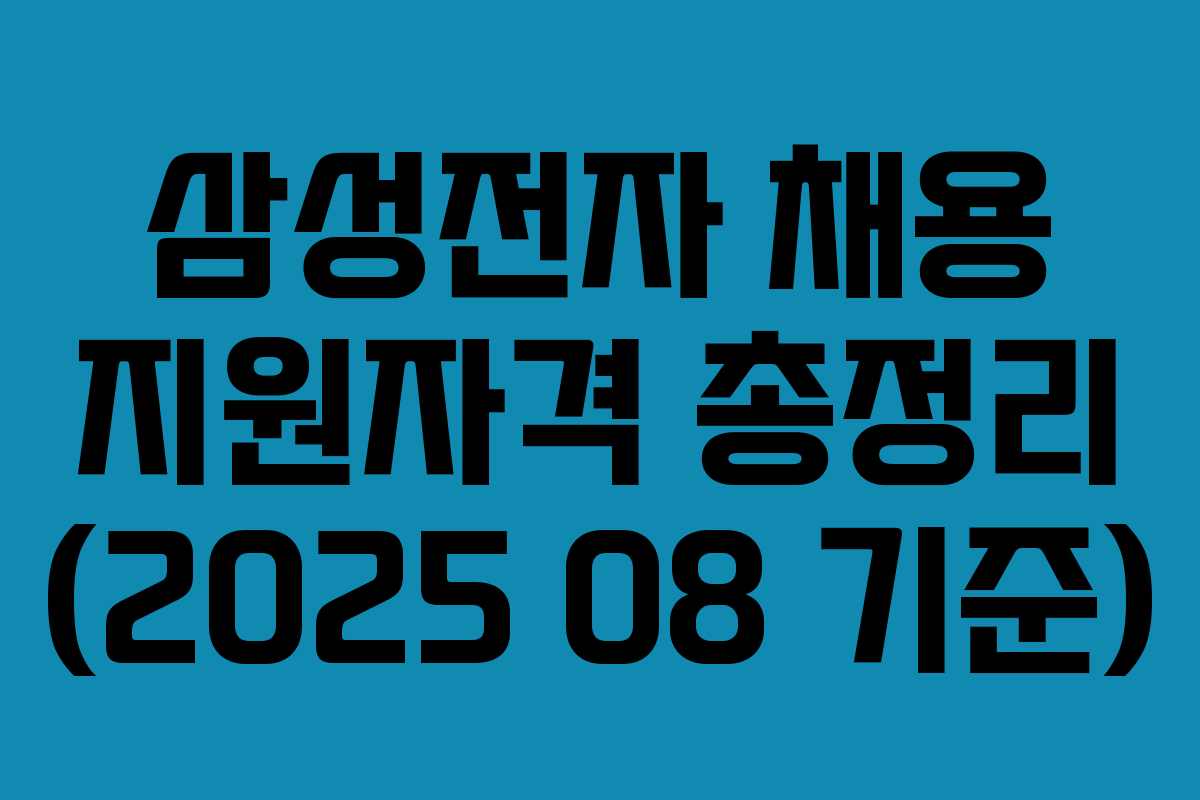삼성전자 채용 지원자격 총정리 (2025 08 기준)