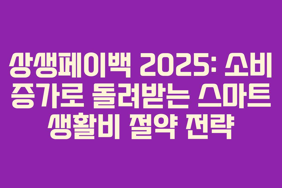 상생페이백 2025: 소비 증가로 돌려받는 스마트 생활비 절약 전략