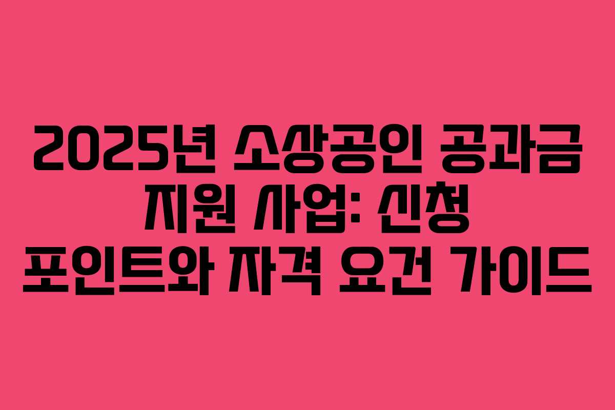 2025년 소상공인 공과금 지원 사업: 신청 포인트와 자격 요건 가이드