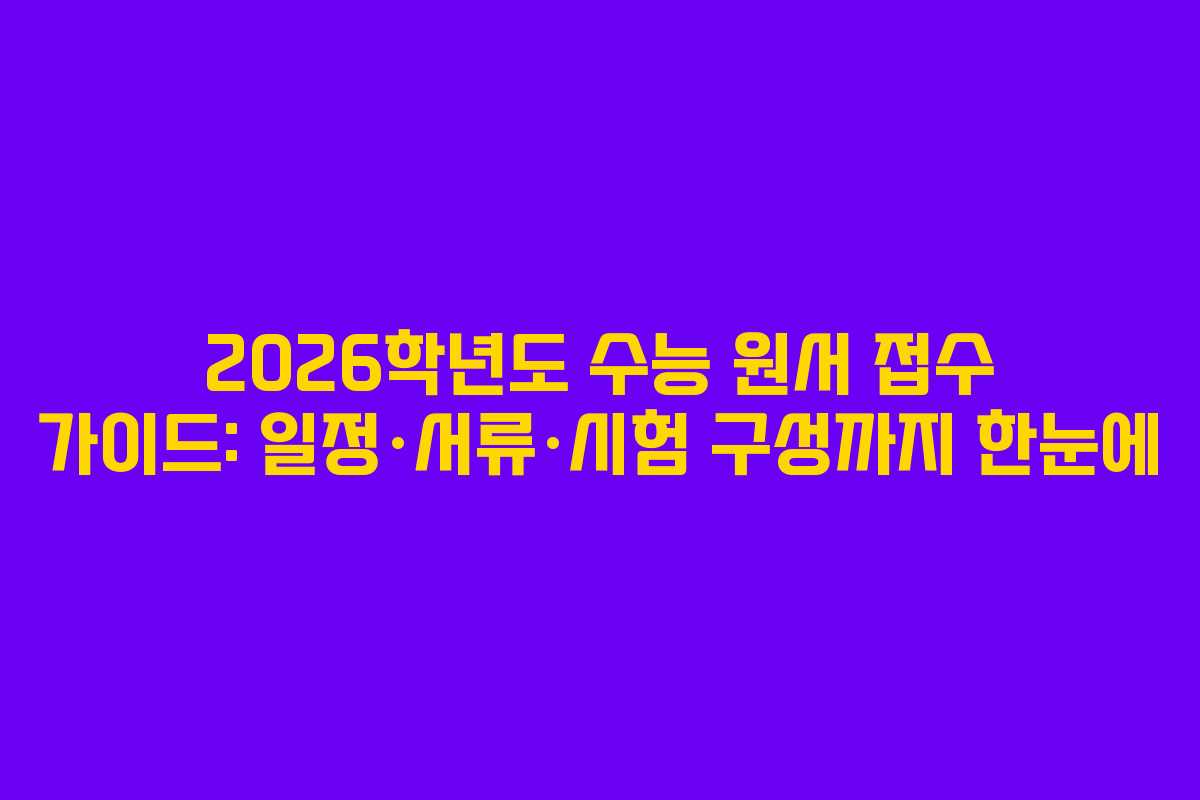 2026학년도 수능 원서 접수 가이드: 일정·서류·시험 구성까지 한눈에