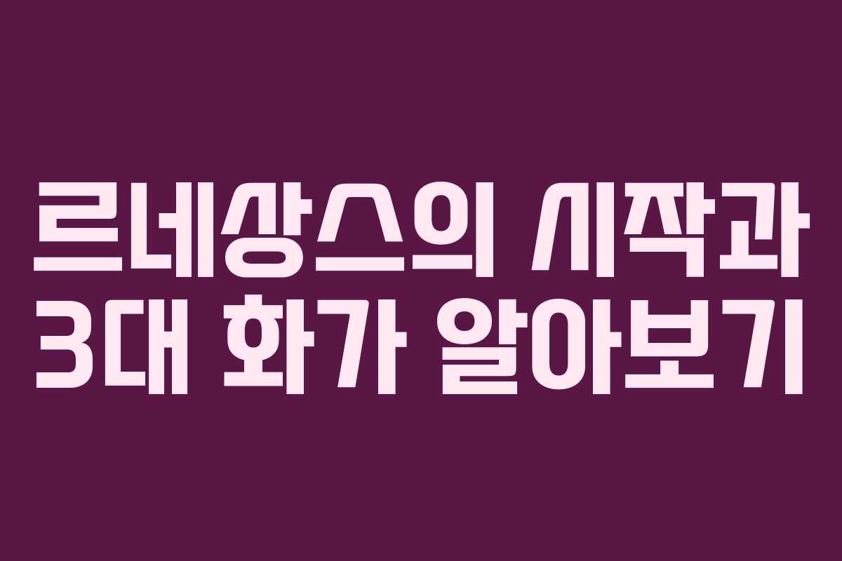 르네상스의 시작과 3대 화가 알아보기