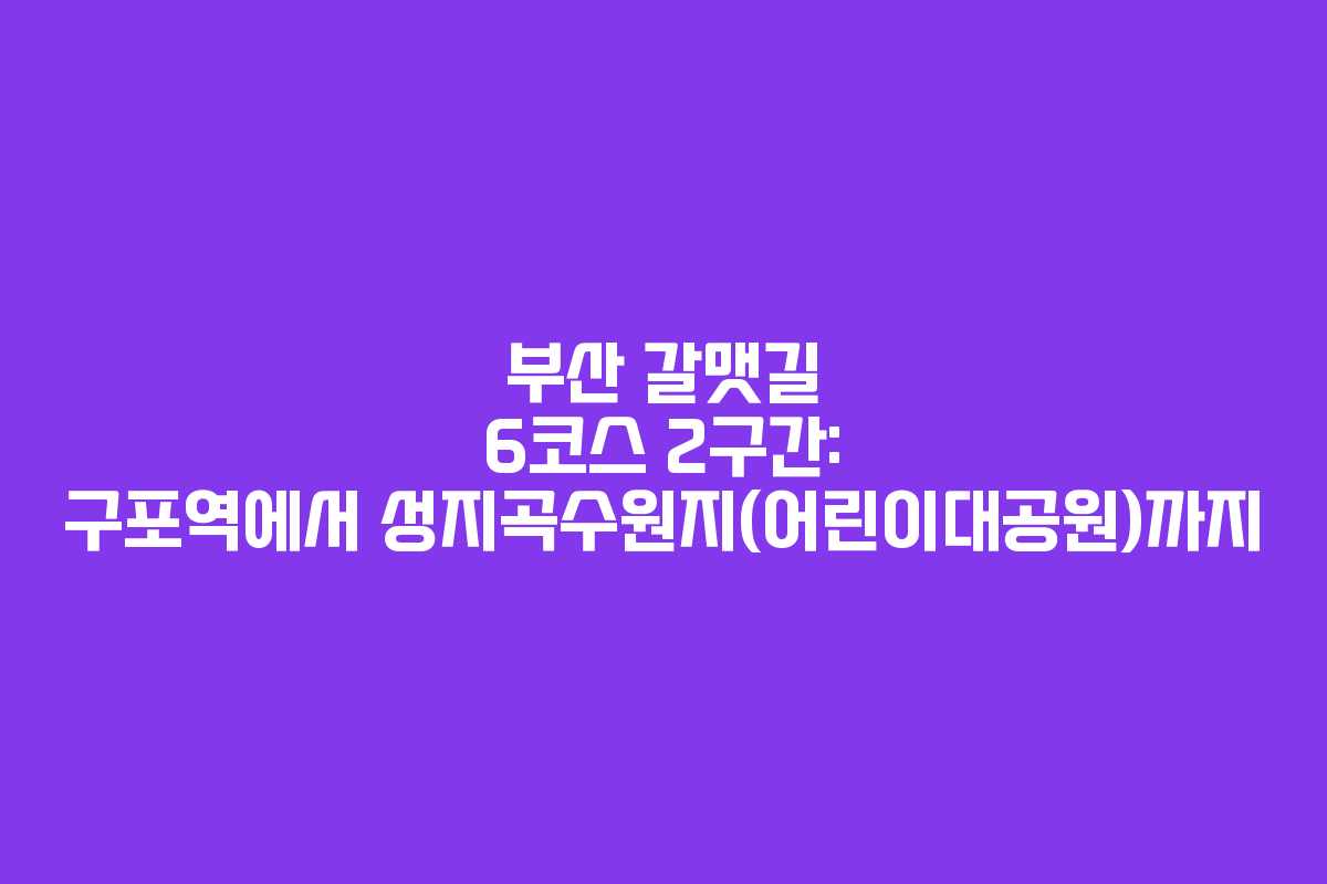 부산 갈맷길 6코스 2구간: 구포역에서 성지곡수원지(어린이대공원)까지