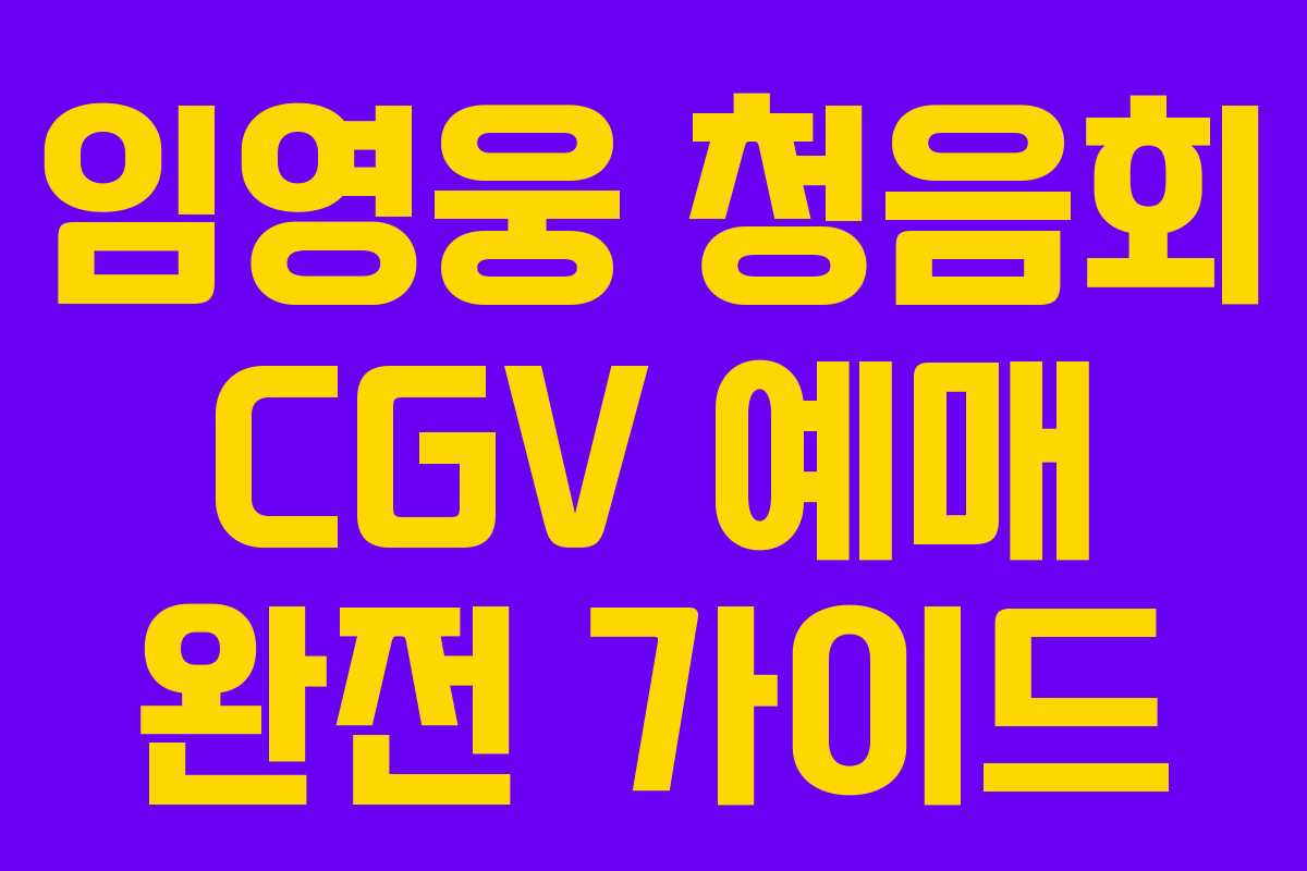 임영웅 청음회 CGV 예매 완전 가이드