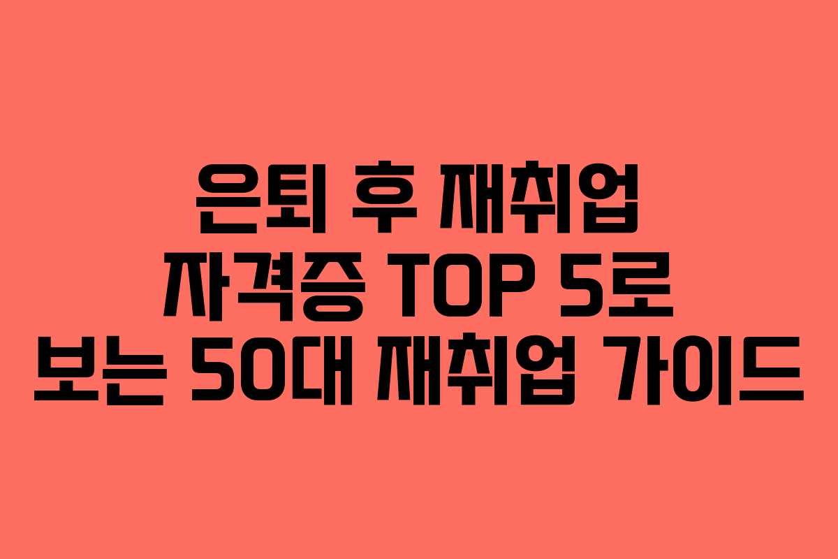 은퇴 후 재취업 자격증 TOP 5로 보는 50대 재취업 가이드