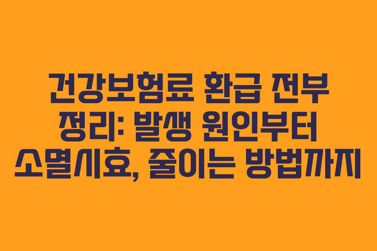 건강보험료 환급 전부 정리: 발생 원인부터 소멸시효, 줄이는 방법까지
