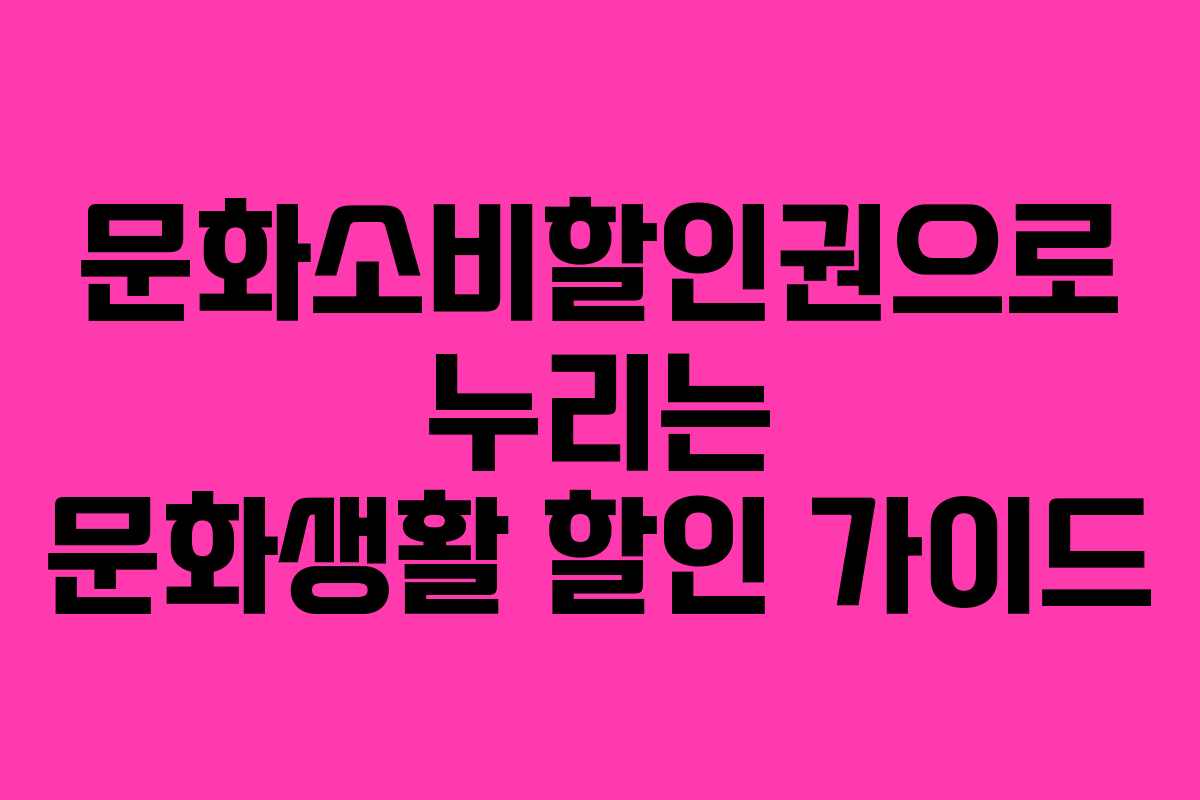 문화소비할인권으로 누리는 문화생활 할인 가이드