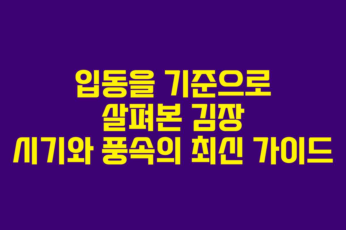 입동을 기준으로 살펴본 김장 시기와 풍속의 최신 가이드