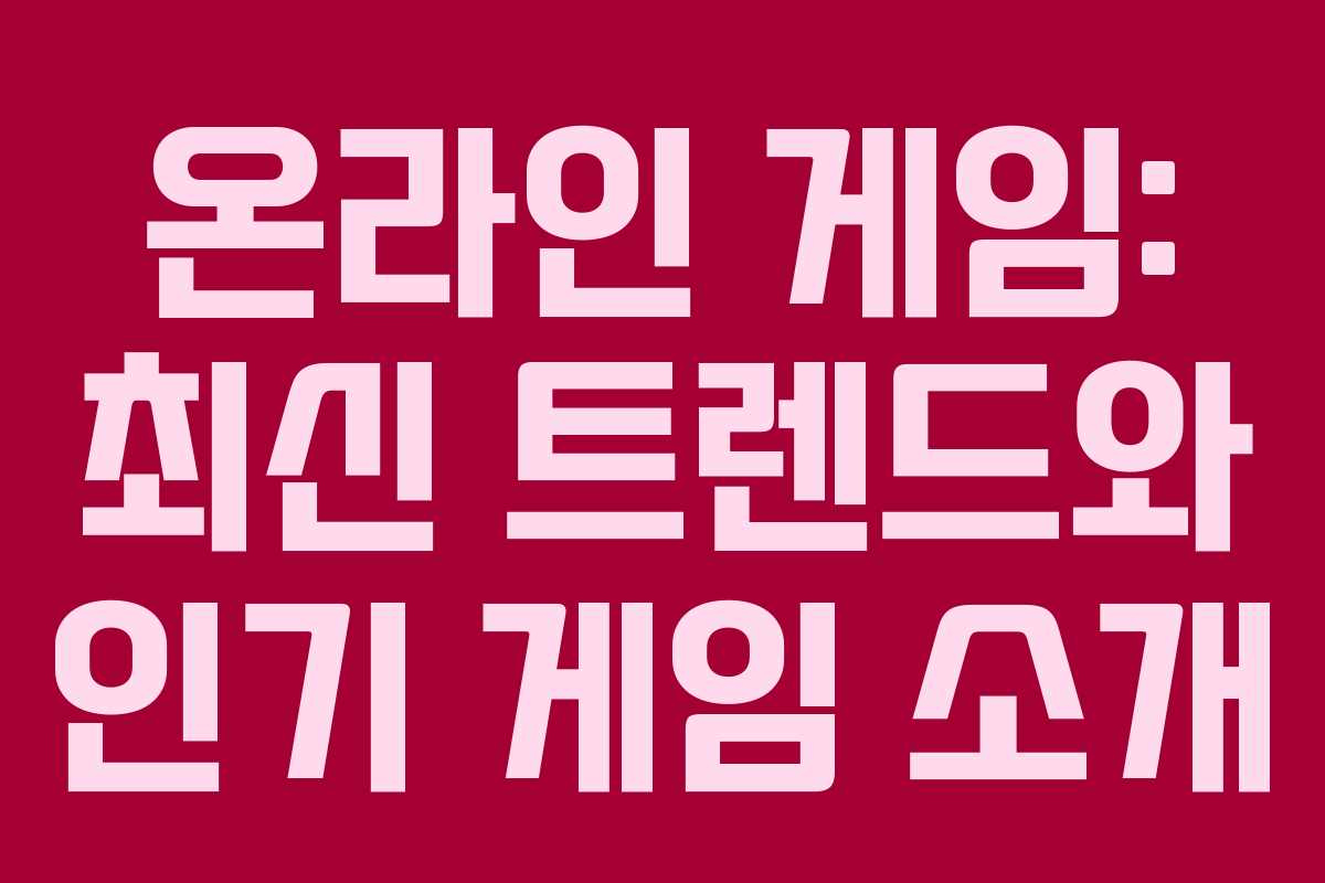 온라인 게임: 최신 트렌드와 인기 게임 소개