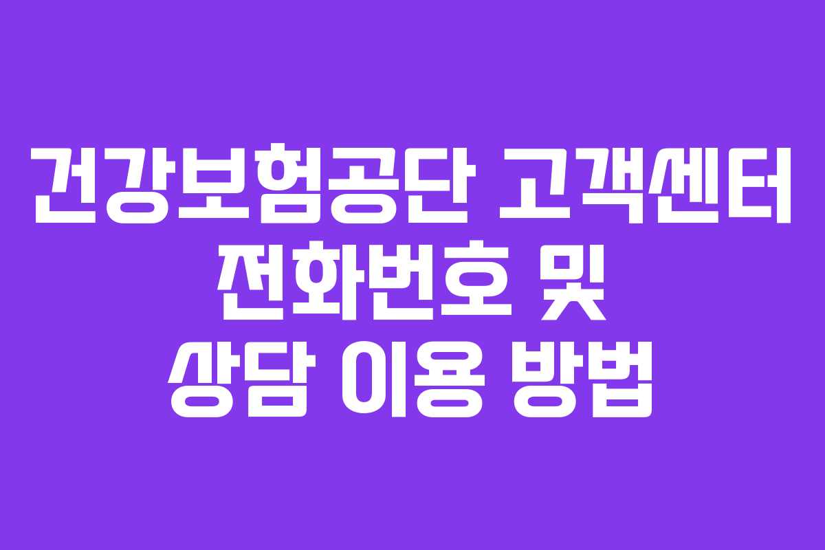 건강보험공단 고객센터 전화번호 및 상담 이용 방법