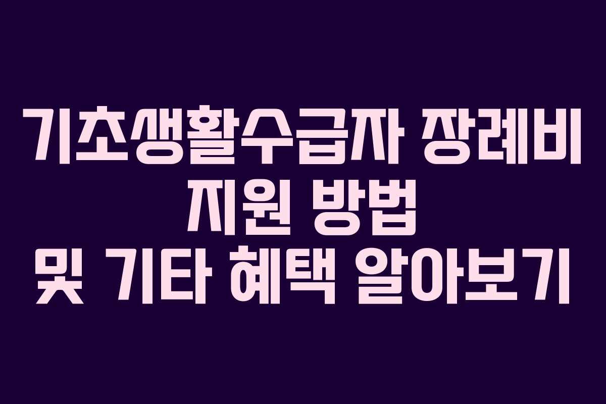 기초생활수급자 장례비 지원 방법 및 기타 혜택 알아보기