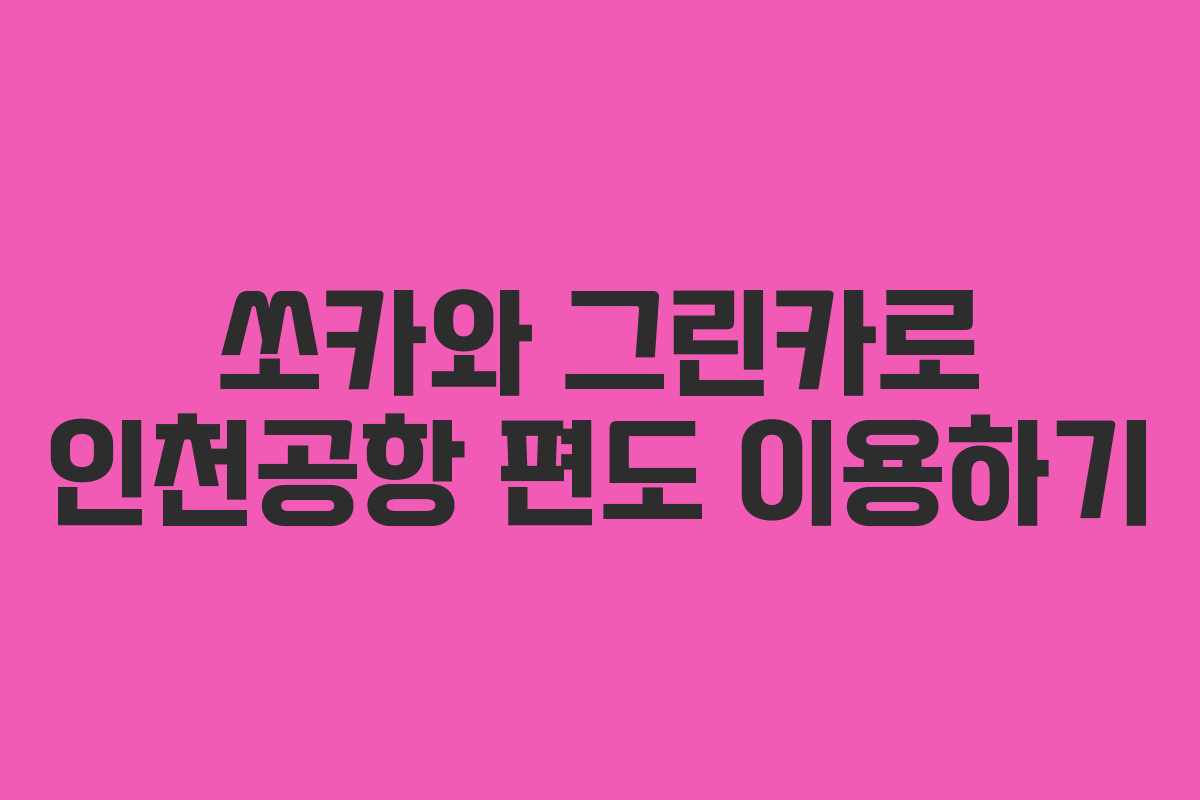 쏘카와 그린카로 인천공항 편도 이용하기