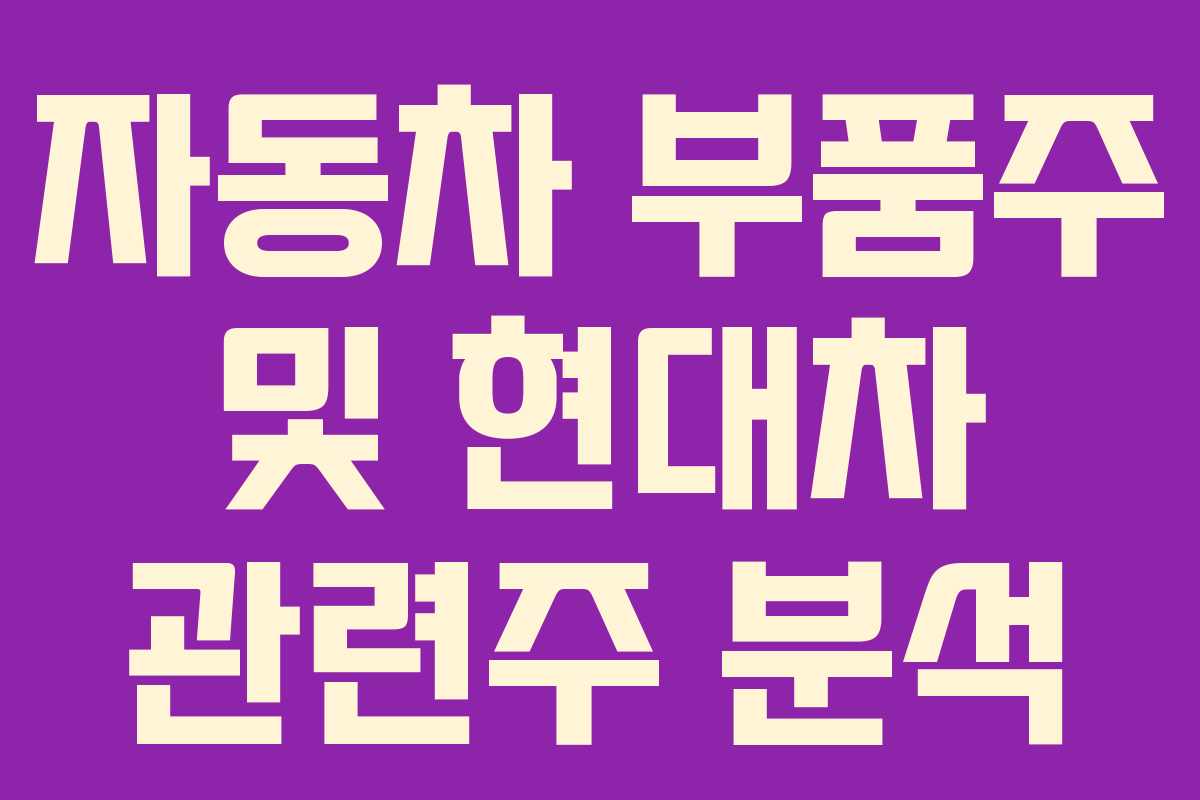 자동차 부품주 및 현대차 관련주 분석
