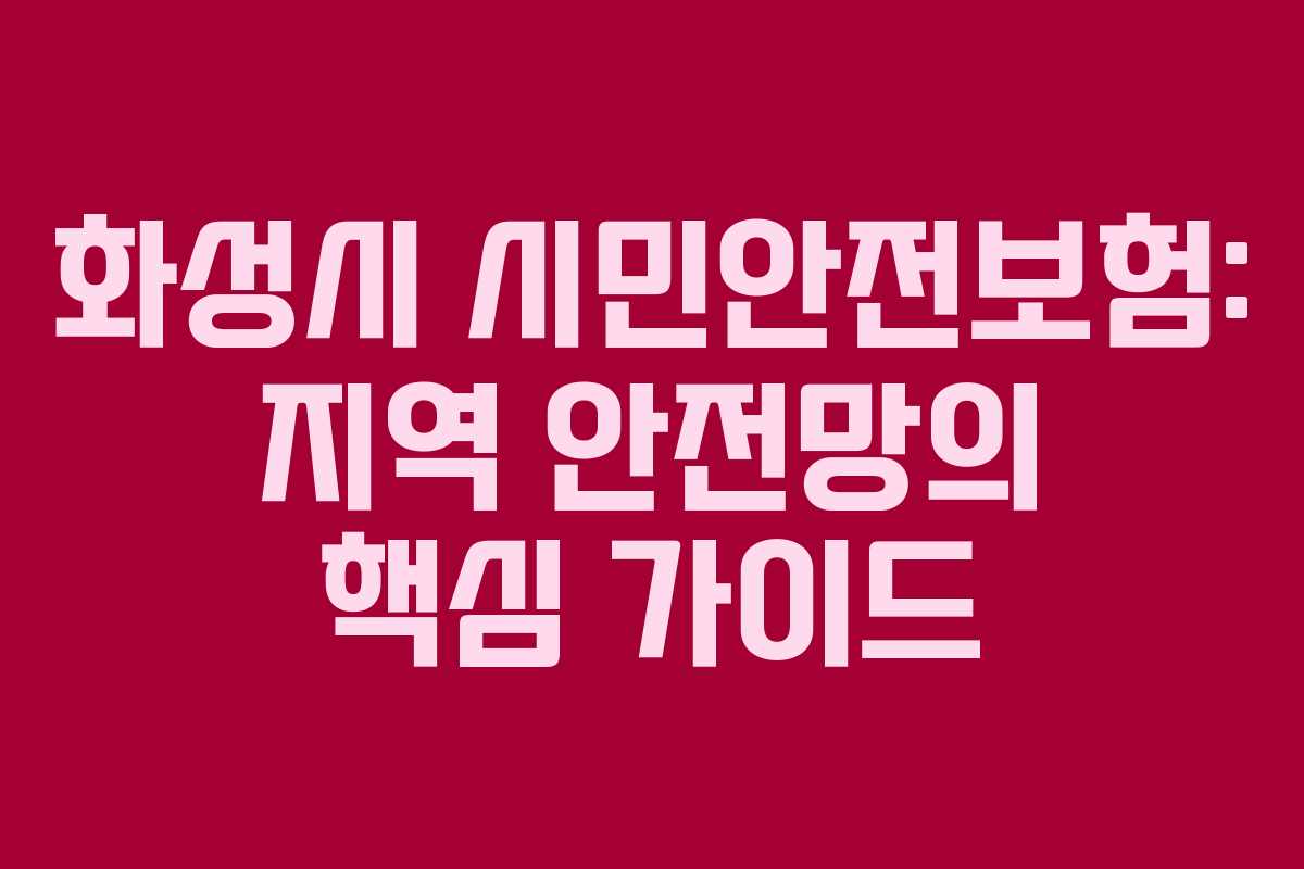 화성시 시민안전보험: 지역 안전망의 핵심 가이드