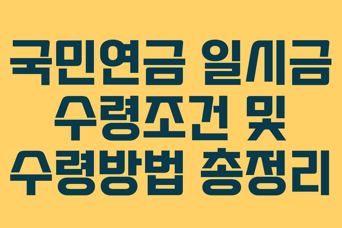 국민연금 일시금 수령조건 및 수령방법 총정리