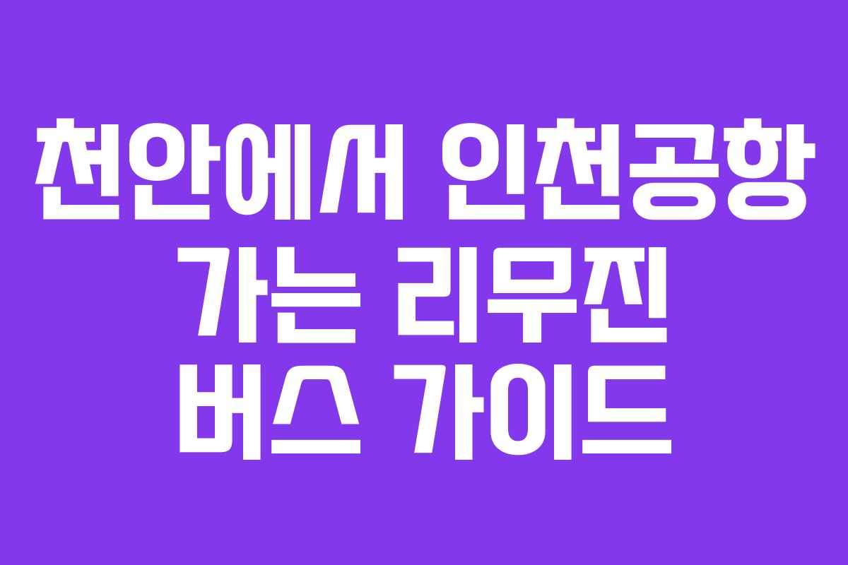천안에서 인천공항 가는 리무진 버스 가이드