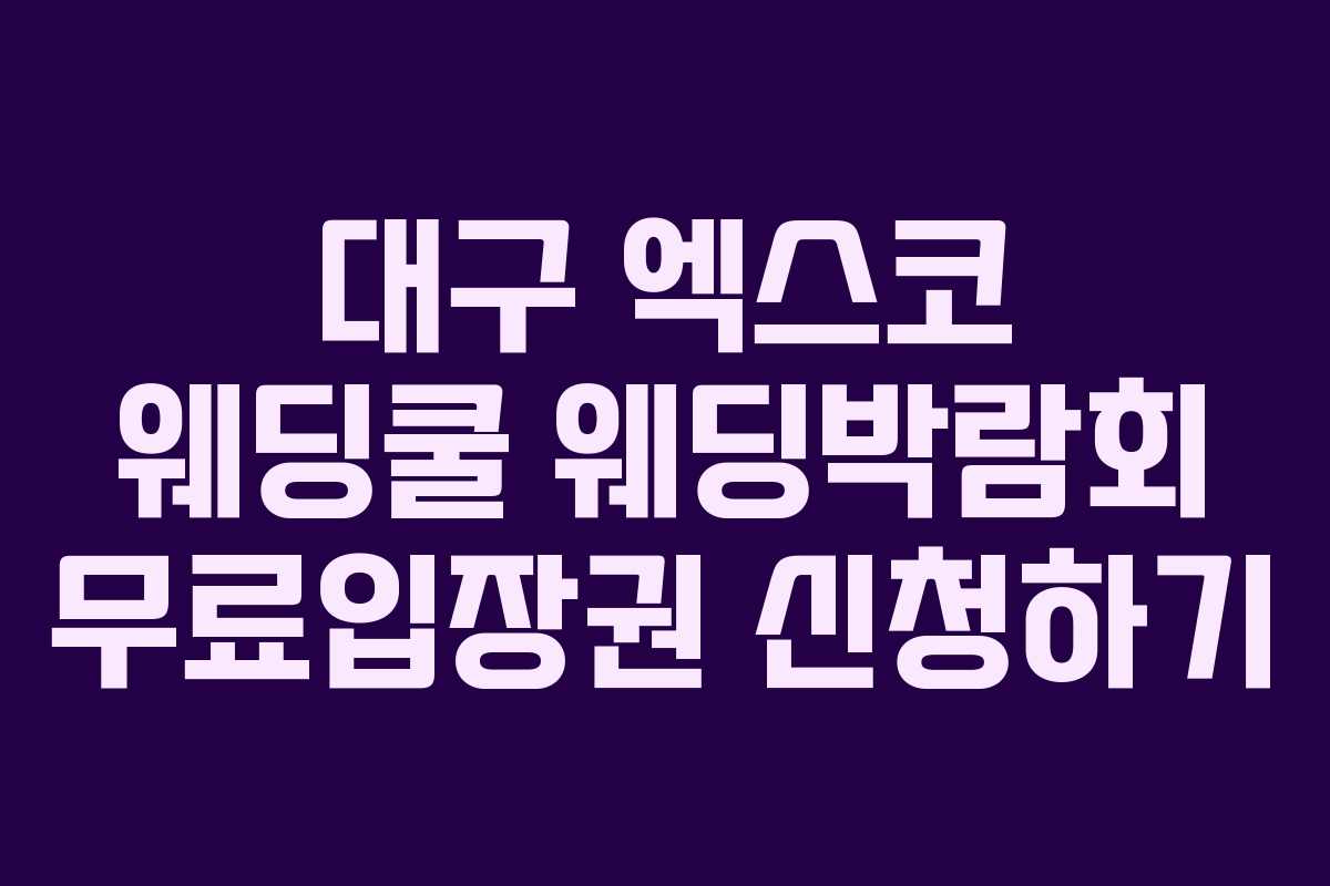 대구 엑스코 웨딩쿨 웨딩박람회 무료입장권 신청하기