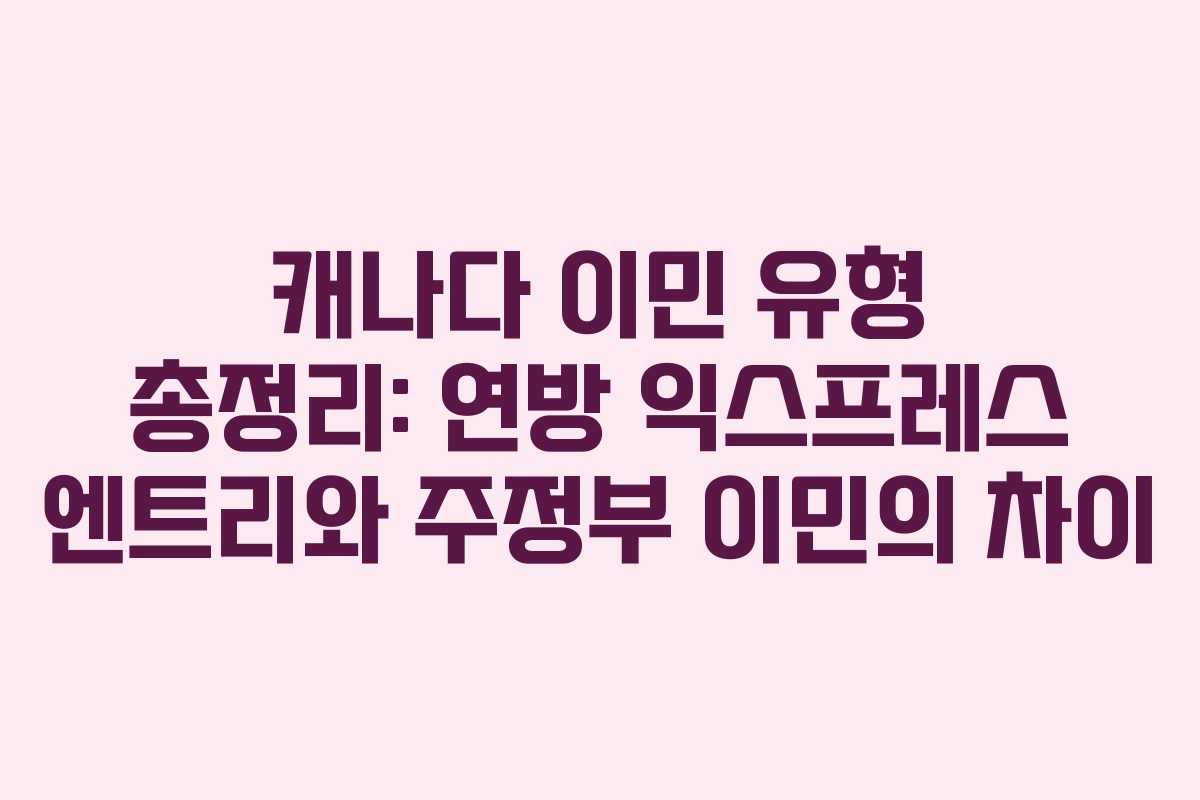 캐나다 이민 유형 총정리: 연방 익스프레스 엔트리와 주정부 이민의 차이