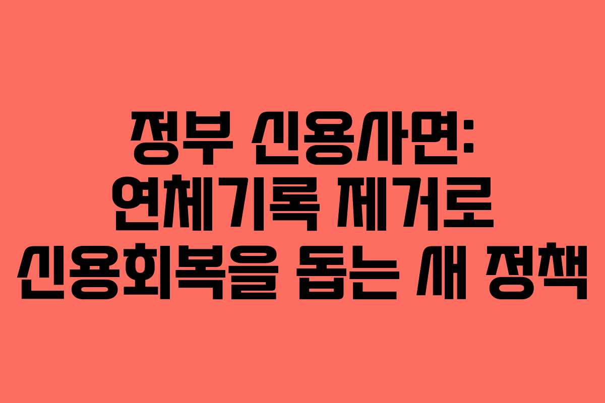 정부 신용사면: 연체기록 제거로 신용회복을 돕는 새 정책