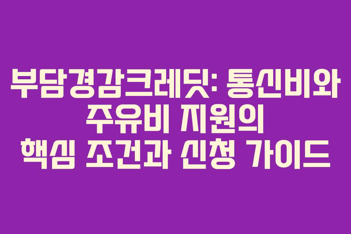 부담경감크레딧: 통신비와 주유비 지원의 핵심 조건과 신청 가이드