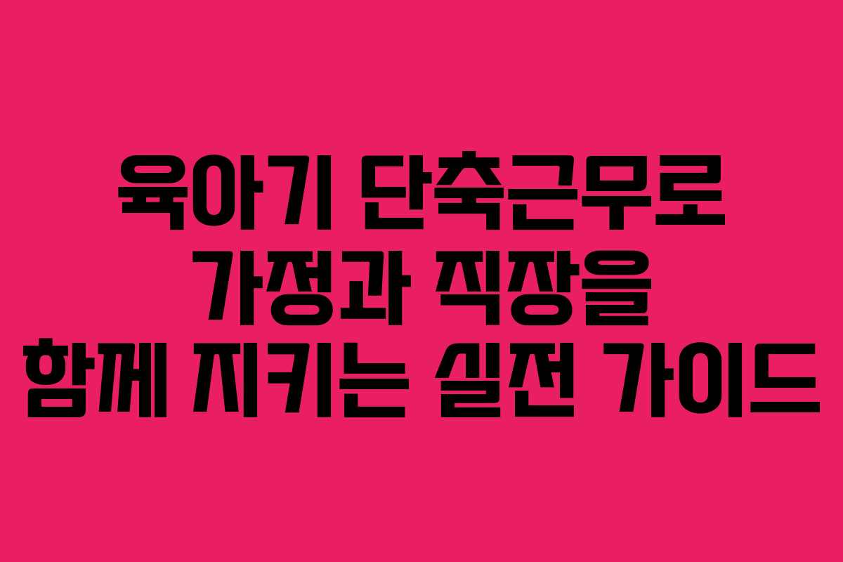 육아기 단축근무로 가정과 직장을 함께 지키는 실전 가이드