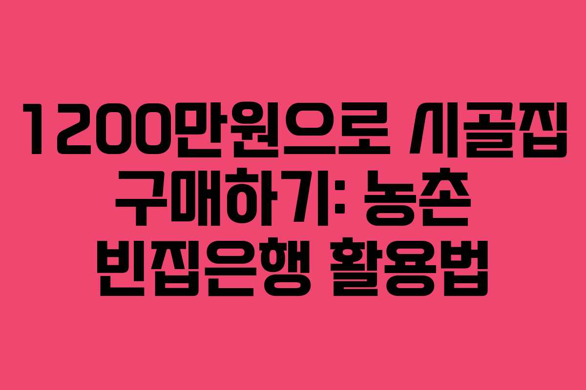 1200만원으로 시골집 구매하기: 농촌 빈집은행 활용법