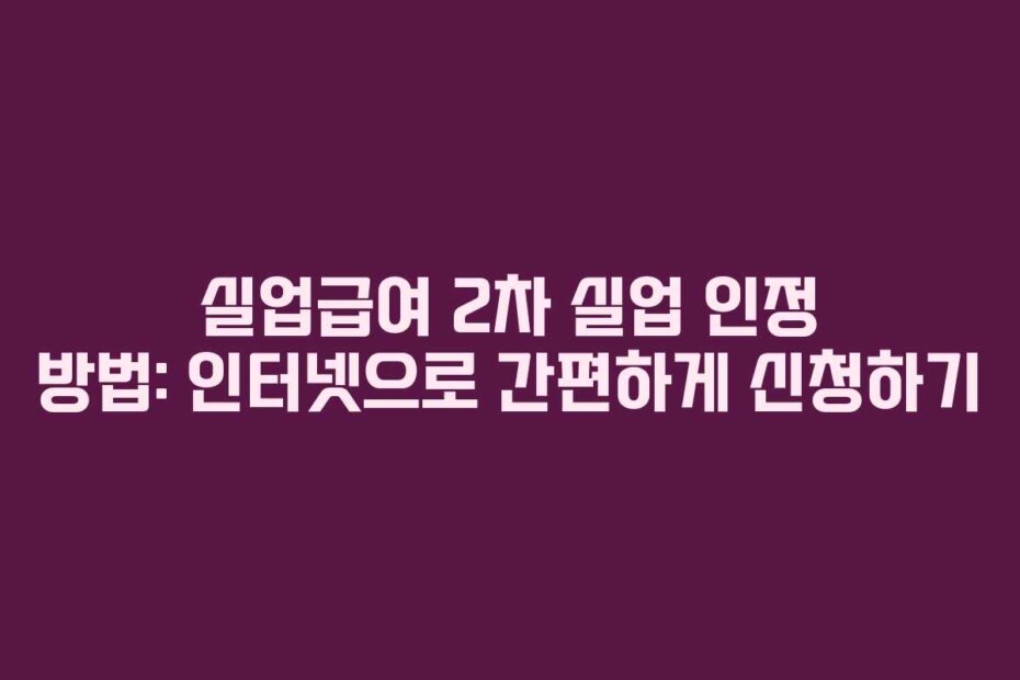 실업급여 2차 실업 인정 방법: 인터넷으로 간편하게 신청하기