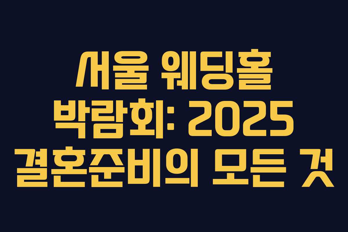 서울 웨딩홀 박람회: 2025 결혼준비의 모든 것