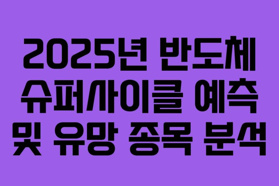 2025년 반도체 슈퍼사이클 예측 및 유망 종목 분석
