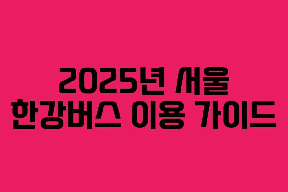 2025년 서울 한강버스 이용 가이드
