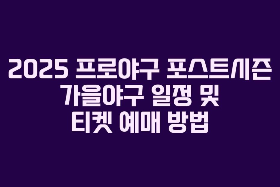 2025 프로야구 포스트시즌 가을야구 일정 및 티켓 예매 방법