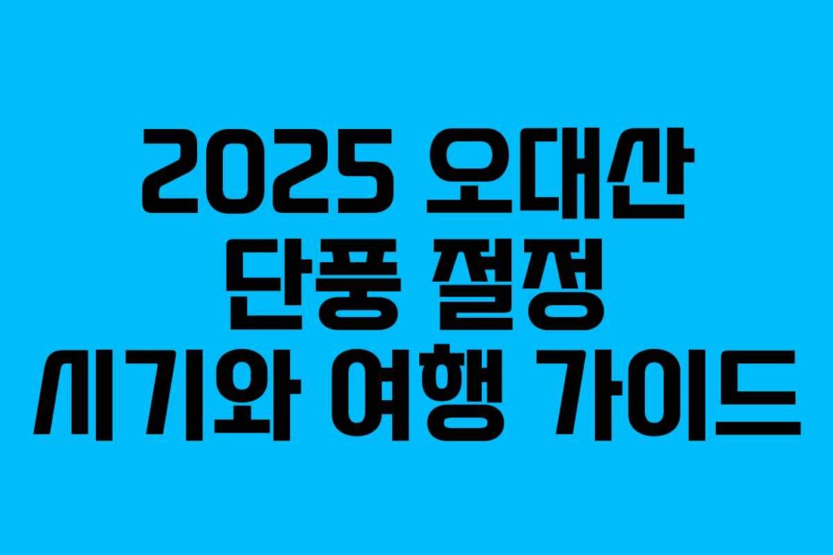 2025 오대산 단풍 절정 시기와 여행 가이드