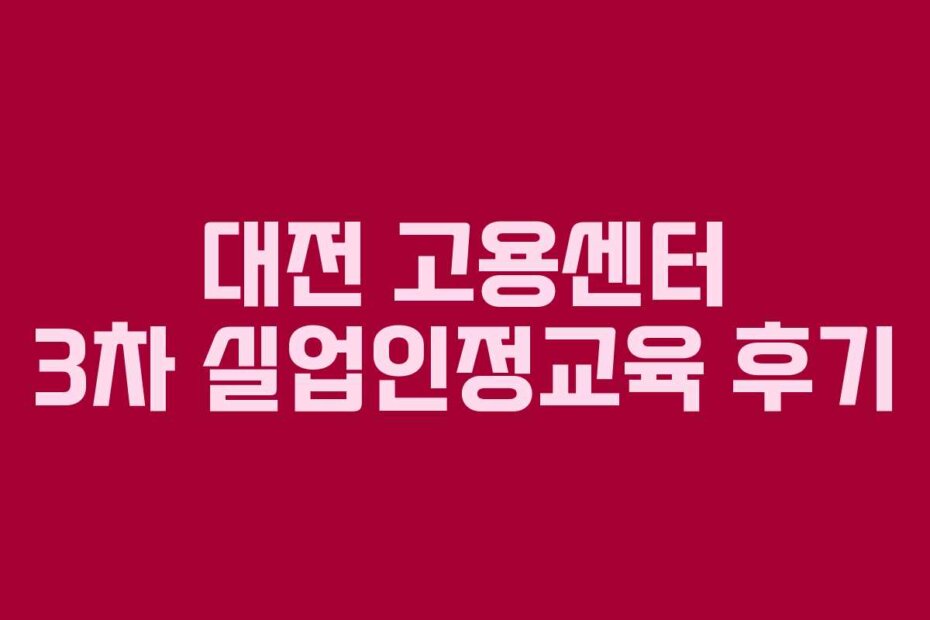 대전 고용센터 3차 실업인정교육 후기