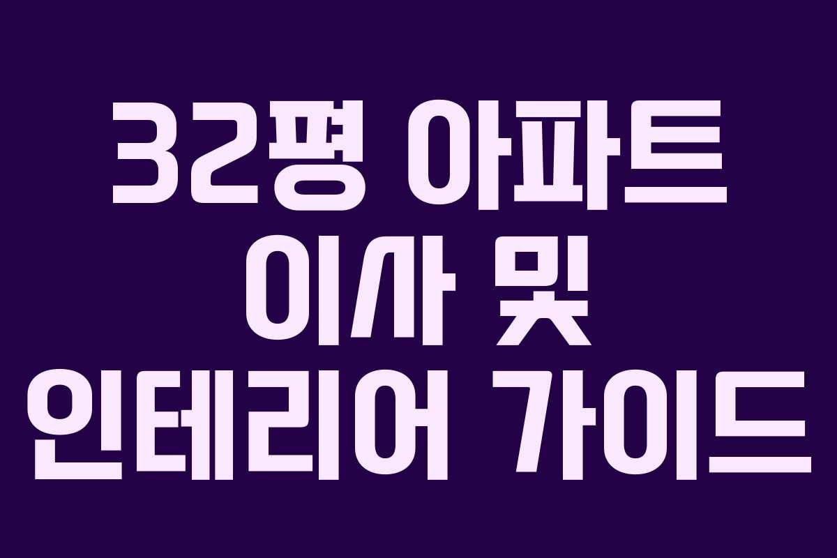 32평 아파트 이사 및 인테리어 가이드